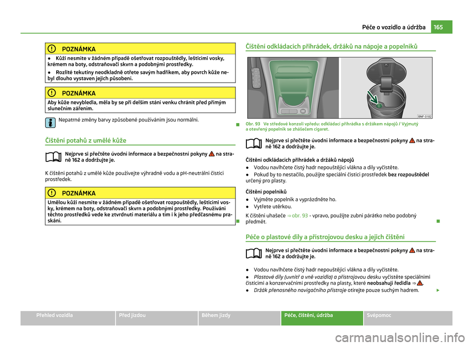 SKODA CITIGO 2011 1.G Owners Manual POZNÁMKA
● Kůži nesmíte v žádném případě ošetřovat rozpouštědly, lešticími vosky,
krémem na boty, odstraňovači skvrn a podobnými prostředky.
● Rozlité tekutiny neodkladně o SKODA CITIGO 2011 1.G Owners Manual POZNÁMKA
● Kůži nesmíte v žádném případě ošetřovat rozpouštědly, lešticími vosky,
krémem na boty, odstraňovači skvrn a podobnými prostředky.
● Rozlité tekutiny neodkladně o