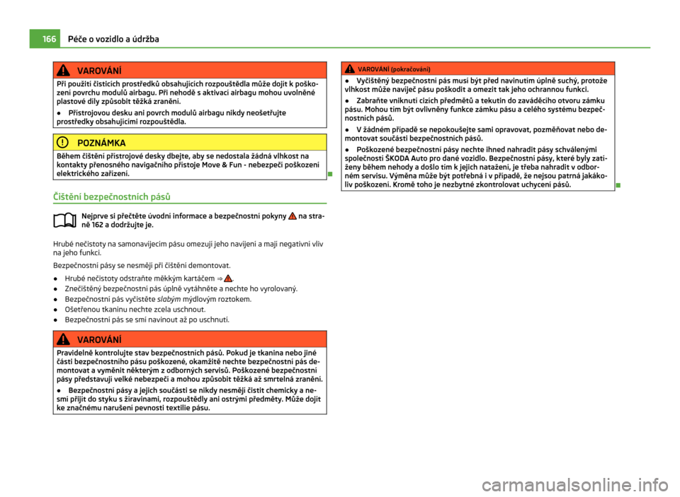 SKODA CITIGO 2011 1.G Owners Manual VAROVÁNÍ
Při použití čisticích prostředků obsahujících rozpouštědla může dojít k poško-
zení povrchu modulů airbagu. Při nehodě s aktivací airbagu mohou uvolněné
plastové d SKODA CITIGO 2011 1.G Owners Manual VAROVÁNÍ
Při použití čisticích prostředků obsahujících rozpouštědla může dojít k poško-
zení povrchu modulů airbagu. Při nehodě s aktivací airbagu mohou uvolněné
plastové d