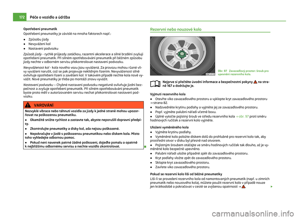 SKODA CITIGO 2011 1.G Owners Manual Opotřebení pneumatik
Opotřebení pneumatiky je závislé na mnoha faktorech např.:
● Způsobu jízdy
● Nevyvážení kol
● Nastavení podvozku
Způsob jízdy - rychlé průjezdy zatáčkou, SKODA CITIGO 2011 1.G Owners Manual Opotřebení pneumatik
Opotřebení pneumatiky je závislé na mnoha faktorech např.:
● Způsobu jízdy
● Nevyvážení kol
● Nastavení podvozku
Způsob jízdy - rychlé průjezdy zatáčkou,