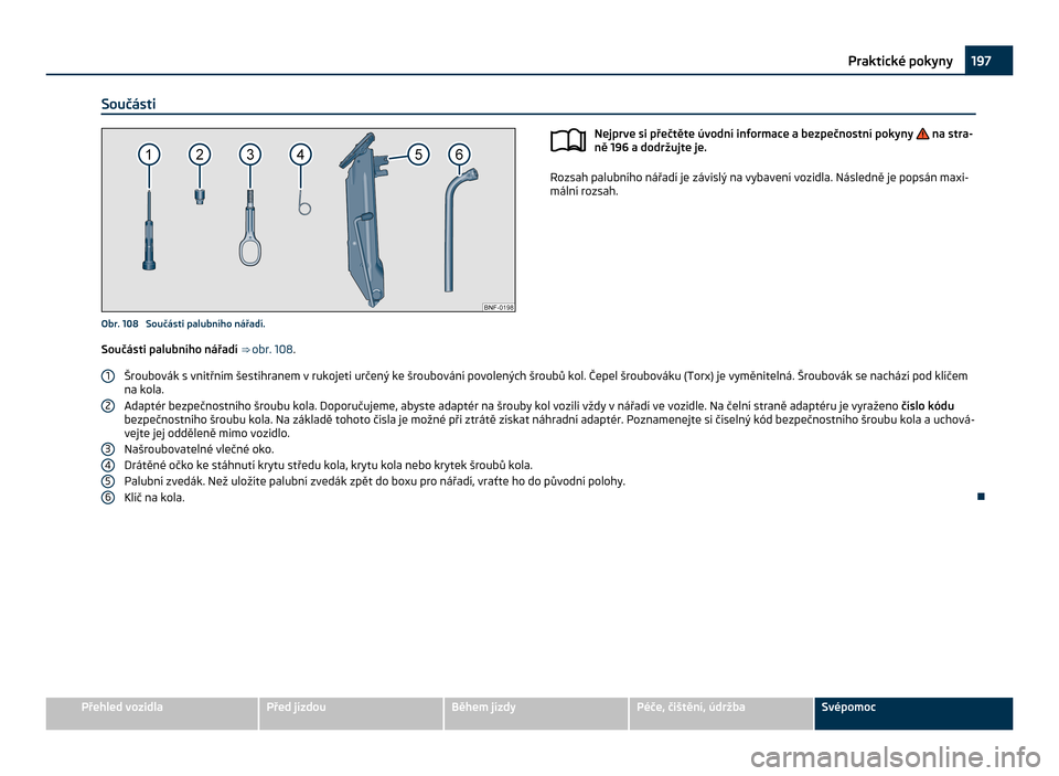 SKODA CITIGO 2011 1.G Owners Manual Součásti
Obr. 108 Součásti palubního nářadí.
Nejprve si přečtěte úvodní informace a bezpečnostní pokyny na stra-
ně 196 a dodržujte je. Rozsah palubního nářadí je závislý na SKODA CITIGO 2011 1.G Owners Manual Součásti
Obr. 108 Součásti palubního nářadí.
Nejprve si přečtěte úvodní informace a bezpečnostní pokyny na stra-
ně 196 a dodržujte je. Rozsah palubního nářadí je závislý na