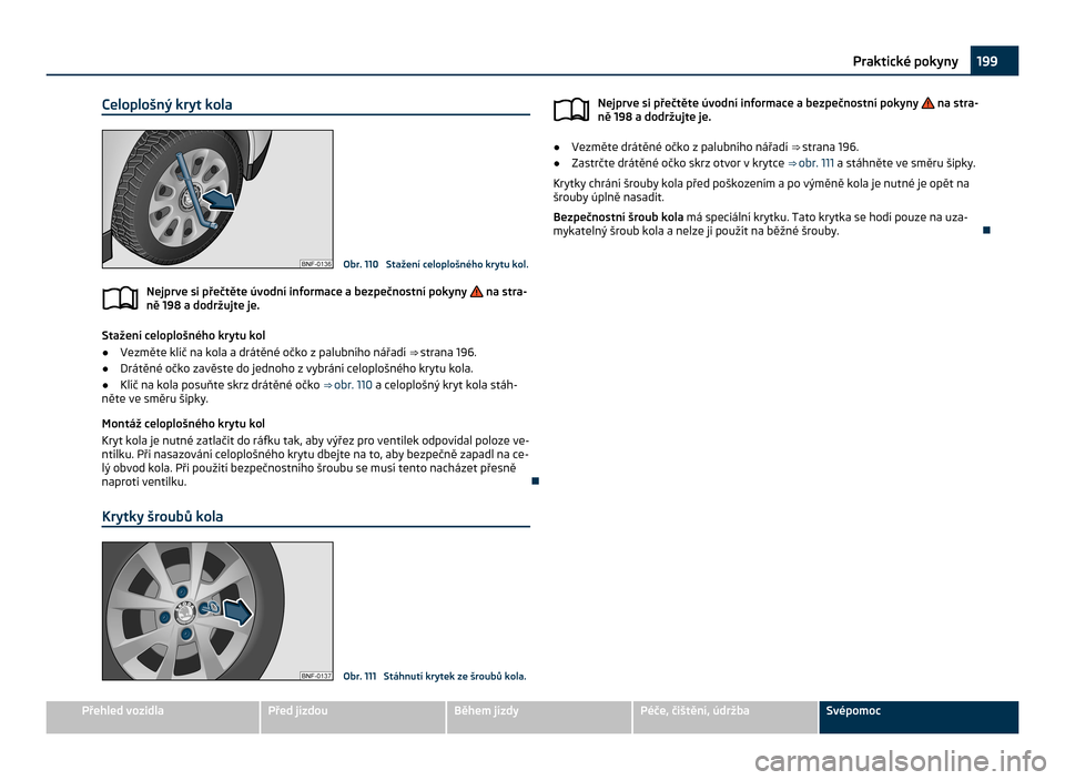 SKODA CITIGO 2011 1.G Owners Manual Celoplošný kryt kola
Obr. 110 Stažení celoplošného krytu kol.
Nejprve si přečtěte úvodní informace a bezpečnostní pokyny na stra-
ně 198
a dodržujte je. Stažení celoplošného kry SKODA CITIGO 2011 1.G Owners Manual Celoplošný kryt kola
Obr. 110 Stažení celoplošného krytu kol.
Nejprve si přečtěte úvodní informace a bezpečnostní pokyny na stra-
ně 198
a dodržujte je. Stažení celoplošného kry