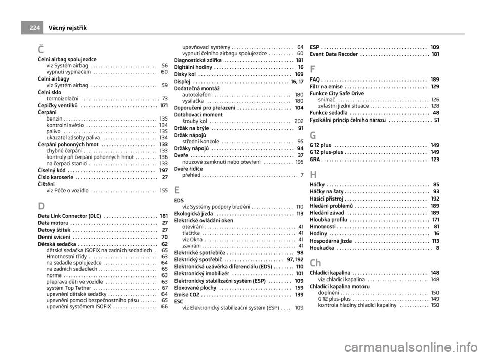 SKODA CITIGO 2011 1.G Owners Manual Č
Čelní airbag spolujezdce viz Systém airbag
. . . . . . . . . . . . . . . . . . . . . . . . . . . 56
vypnutí vypínačem . . . . . . . . . . . . . . . . . . . . . . . . . . 60
Čelní airbagy SKODA CITIGO 2011 1.G Owners Manual Č
Čelní airbag spolujezdce viz Systém airbag
. . . . . . . . . . . . . . . . . . . . . . . . . . . 56
vypnutí vypínačem . . . . . . . . . . . . . . . . . . . . . . . . . . 60
Čelní airbagy