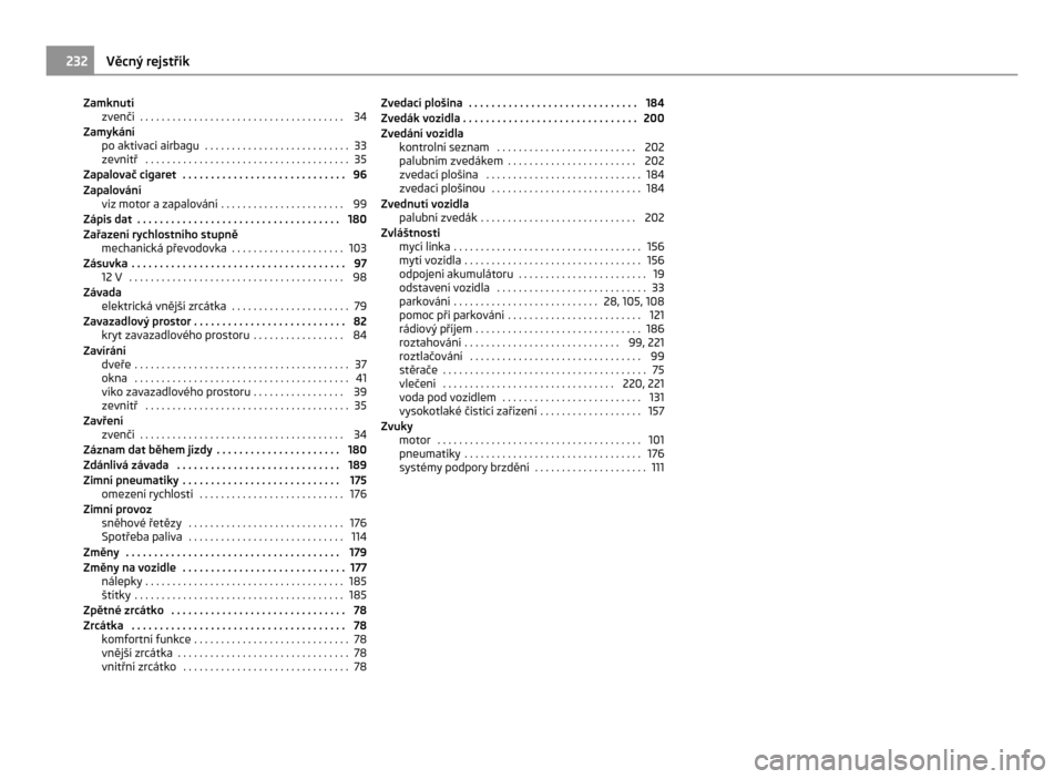 SKODA CITIGO 2011 1.G Owners Manual Zamknutí
zvenčí . . . . . . . . . . . . . . . . . . . . . . . . . . . . . . . . . . . . . . 34
Zamykání po aktivaci airbagu . . . . . . . . . . . . . . . . . . . . . . . . . . . 33
zevnitř . SKODA CITIGO 2011 1.G Owners Manual Zamknutí
zvenčí . . . . . . . . . . . . . . . . . . . . . . . . . . . . . . . . . . . . . . 34
Zamykání po aktivaci airbagu . . . . . . . . . . . . . . . . . . . . . . . . . . . 33
zevnitř .