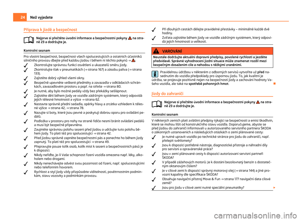 SKODA CITIGO 2011 1.G Owners Manual Příprava k jízdě a bezpečnost
Nejprve si přečtěte úvodní informace a bezpečnostní pokyny na stra-
ně 23 a dodržujte je. Kontrolní seznam
Pro vlastní bezpečnost, bezpečnost všech s SKODA CITIGO 2011 1.G Owners Manual Příprava k jízdě a bezpečnost
Nejprve si přečtěte úvodní informace a bezpečnostní pokyny na stra-
ně 23 a dodržujte je. Kontrolní seznam
Pro vlastní bezpečnost, bezpečnost všech s