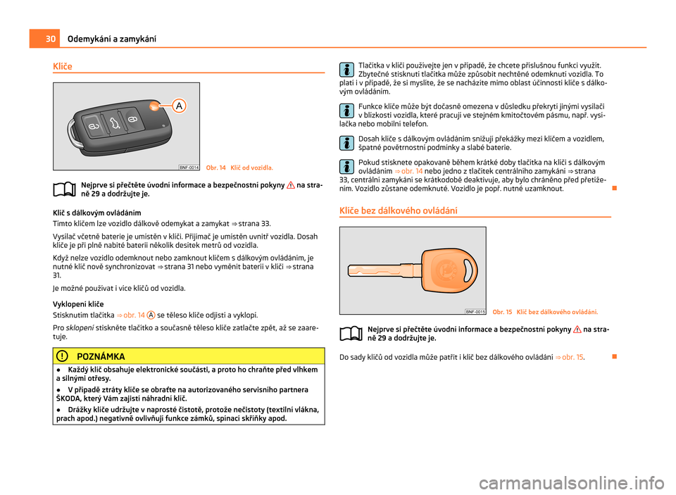 SKODA CITIGO 2011 1.G Owners Manual Klíče
Obr. 14 Klíč od vozidla.
Nejprve si přečtěte úvodní informace a bezpečnostní pokyny na stra-
ně 29 a dodržujte je. Klíč s dálkovým ovládáním
Tímto klíčem lze vozidlo d SKODA CITIGO 2011 1.G Owners Manual Klíče
Obr. 14 Klíč od vozidla.
Nejprve si přečtěte úvodní informace a bezpečnostní pokyny na stra-
ně 29 a dodržujte je. Klíč s dálkovým ovládáním
Tímto klíčem lze vozidlo d