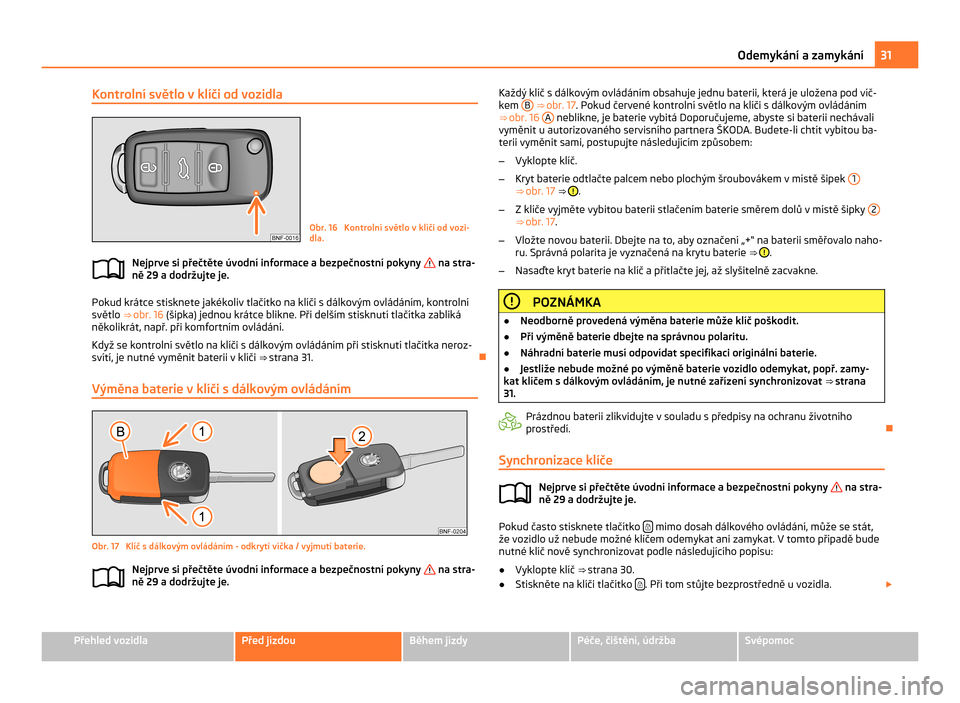 SKODA CITIGO 2011 1.G Owners Manual Kontrolní světlo v klíči od vozidla
Obr. 16 Kontrolní světlo v klíči od vozi-
dla.
Nejprve si přečtěte úvodní informace a bezpečnostní pokyny na stra-
ně 29 a dodržujte je. Pokud k SKODA CITIGO 2011 1.G Owners Manual Kontrolní světlo v klíči od vozidla
Obr. 16 Kontrolní světlo v klíči od vozi-
dla.
Nejprve si přečtěte úvodní informace a bezpečnostní pokyny na stra-
ně 29 a dodržujte je. Pokud k