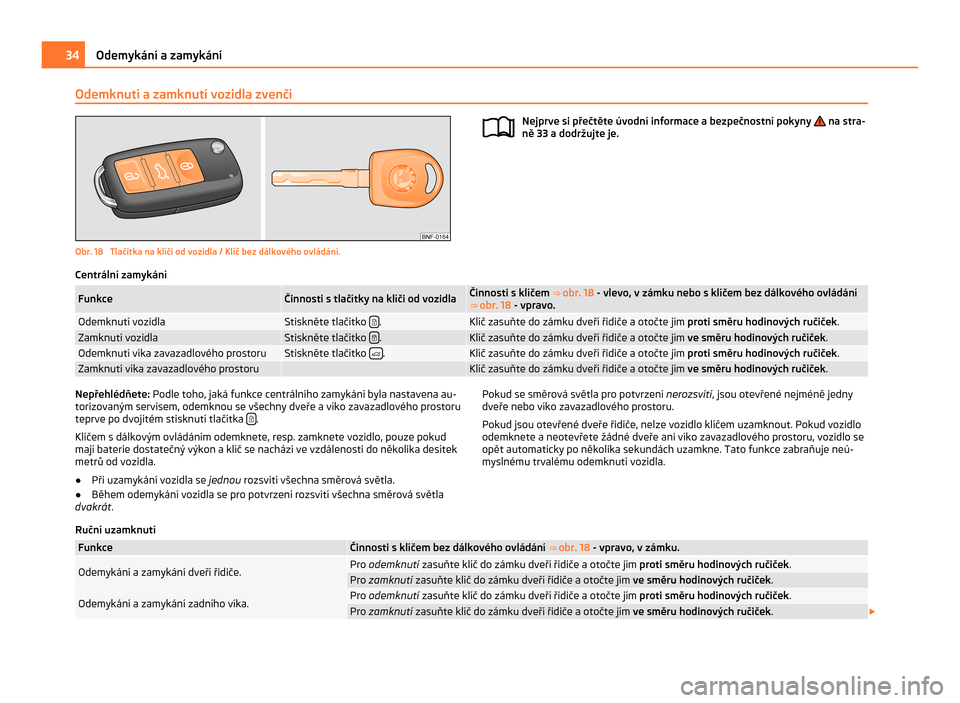 SKODA CITIGO 2011 1.G Owners Manual Odemknutí a zamknutí vozidla zvenčí
Obr. 18  Tlačítka na klíči od vozidla / Klíč bez dálkového ovládání.
Nejprve si přečtěte úvodní informace a bezpečnostní pokyny   na stra-
ně