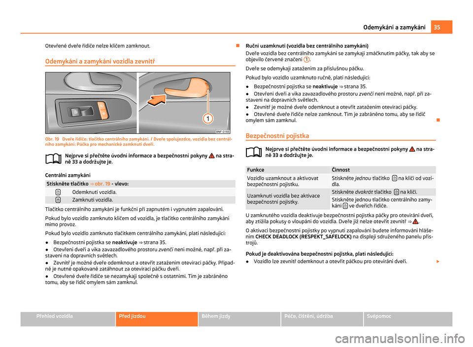 SKODA CITIGO 2011 1.G Owners Manual Otevřené dveře řidiče nelze klíčem zamknout.
Ð
Odemykání a zamykání vozidla zevnitř Obr. 19  Dveře řidiče: tlačítko centrálního zamykání. / Dveře spolujezdce, vozidla bez centr