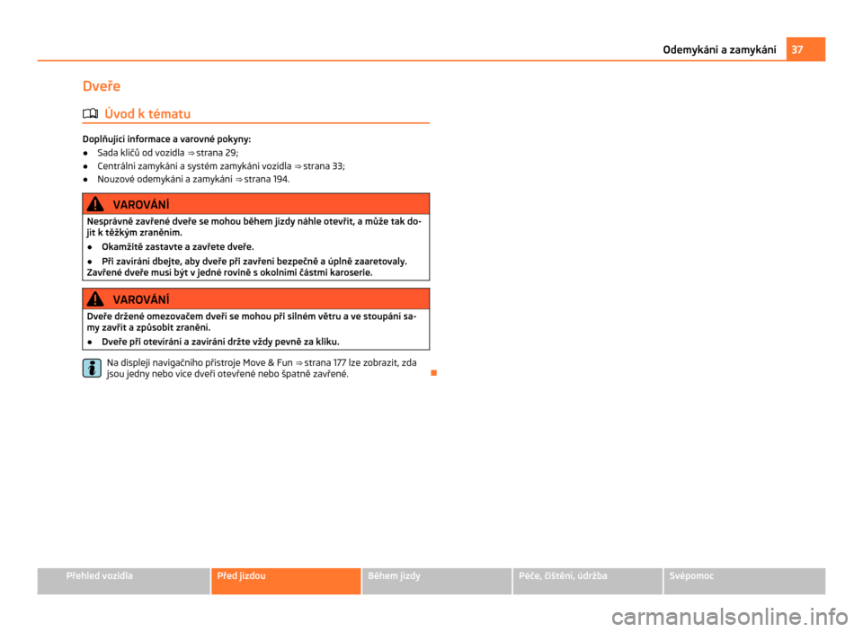 SKODA CITIGO 2011 1.G Owners Manual Dveře
ä Úvod k tématu Doplňující informace a varovné pokyny:
● Sada klíčů od vozidla  ⇒ strana 29;
● Centrální zamykání a systém zamykání vozidla  ⇒ strana 33 ;
● Nouzo