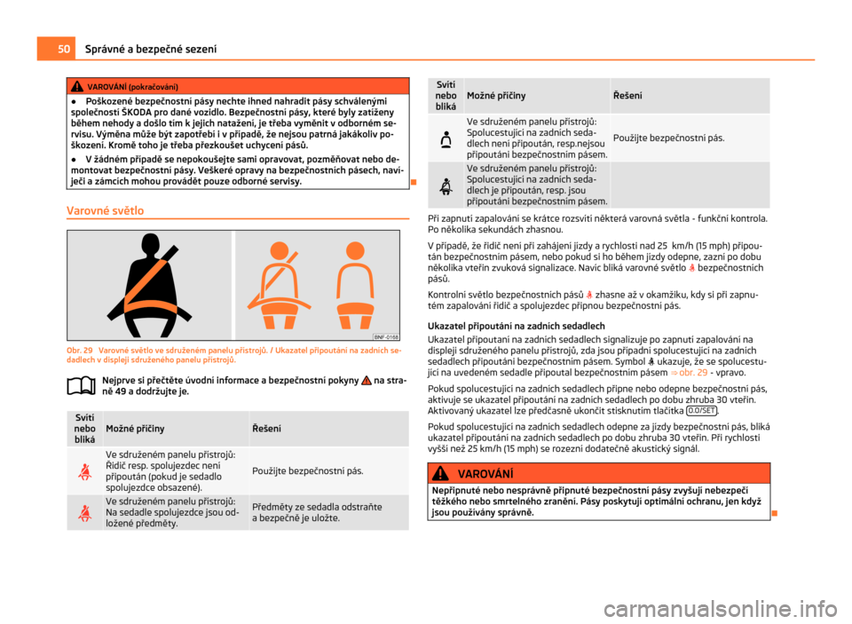 SKODA CITIGO 2011 1.G Owners Manual VAROVÁNÍ (pokračování)
● Poškozené bezpečnostní pásy nechte ihned nahradit pásy schválenými
společností  ŠKODA pro dané vozidlo. Bezpečnostní pásy, které byly zatíženy
během 