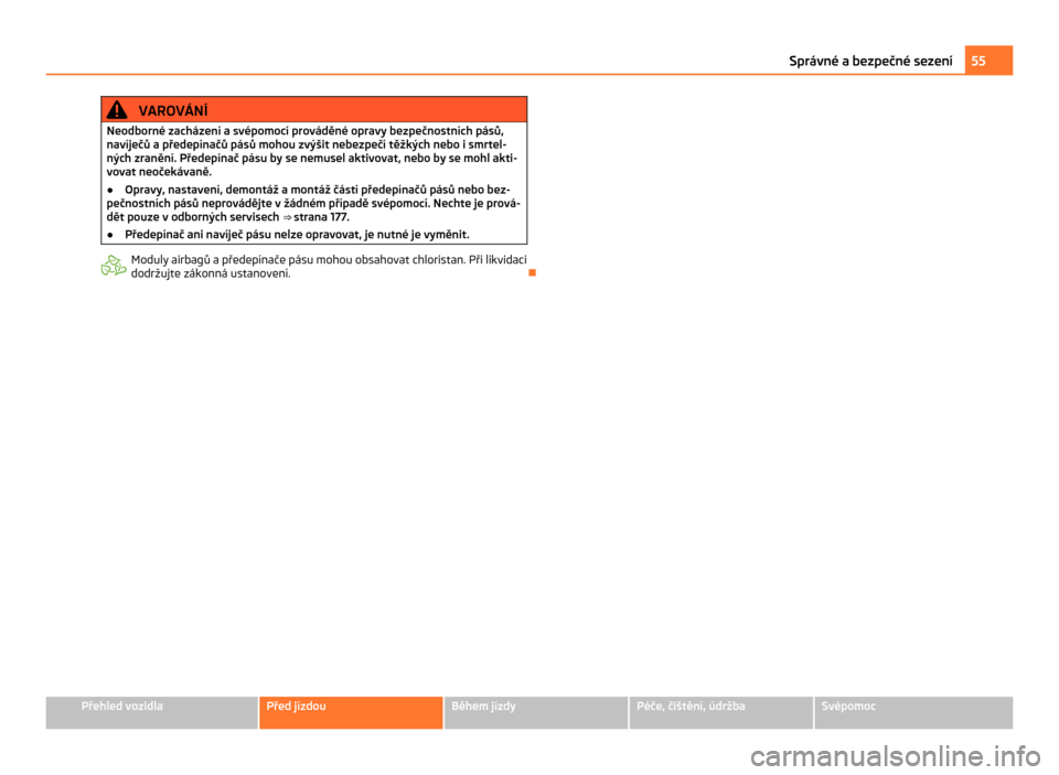 SKODA CITIGO 2011 1.G Owners Manual VAROVÁNÍ
Neodborné zacházení a svépomocí prováděné opravy bezpečnostních pásů,
navíječů a  předepínačů pásů mohou zvýšit nebezpečí těžkých nebo i smrtel-
ných zranění.