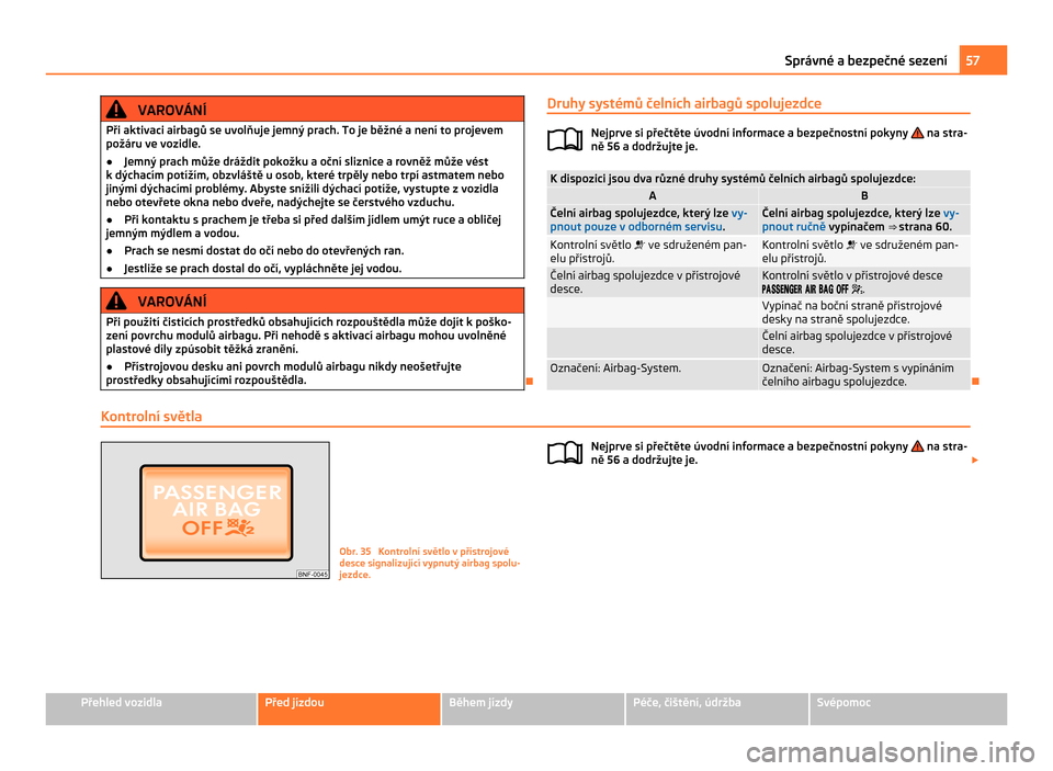 SKODA CITIGO 2011 1.G Owners Manual VAROVÁNÍ
Při aktivaci airbagů se uvolňuje jemný prach. To je běžné a není to projevem
požáru ve vozidle.
● Jemný prach může dráždit pokožku a oční sliznice a rovněž může vés SKODA CITIGO 2011 1.G Owners Manual VAROVÁNÍ
Při aktivaci airbagů se uvolňuje jemný prach. To je běžné a není to projevem
požáru ve vozidle.
● Jemný prach může dráždit pokožku a oční sliznice a rovněž může vés