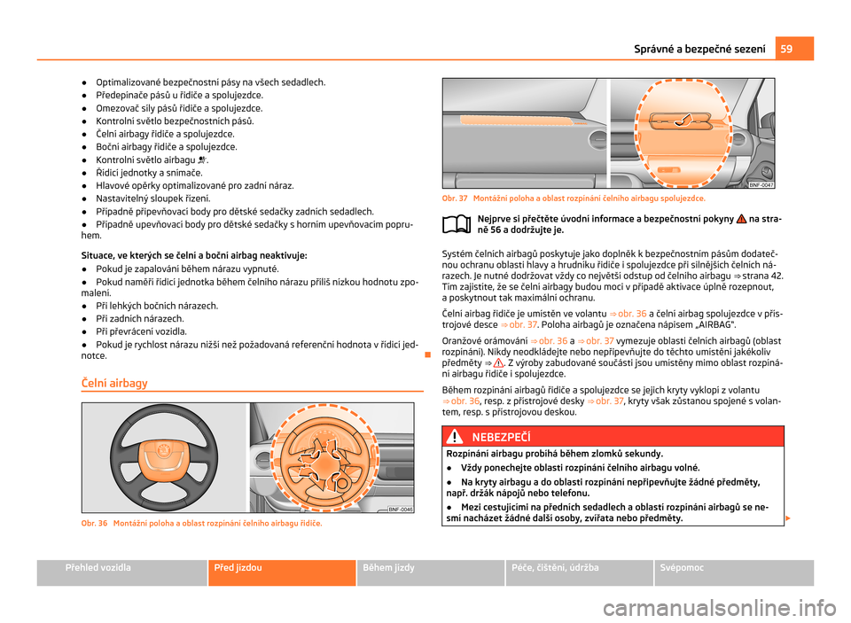 SKODA CITIGO 2011 1.G Owners Manual ●
Optimalizované bezpečnostní pásy na všech sedadlech.
● Předepínače pásů u řidiče a spolujezdce.
● Omezovač síly pásů řidiče a spolujezdce.
● Kontrolní světlo bezpečnostn SKODA CITIGO 2011 1.G Owners Manual ●
Optimalizované bezpečnostní pásy na všech sedadlech.
● Předepínače pásů u řidiče a spolujezdce.
● Omezovač síly pásů řidiče a spolujezdce.
● Kontrolní světlo bezpečnostn