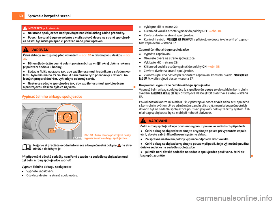 SKODA CITIGO 2011 1.G Owners Manual NEBEZPEČÍ (pokračování)
● Na straně spolujezdce nepřipevňujte nad čelní airbag žádné předměty.
● Povrch krytu airbagu ve volantu a v přístrojové desce na straně spolujezd-
ce ne SKODA CITIGO 2011 1.G Owners Manual NEBEZPEČÍ (pokračování)
● Na straně spolujezdce nepřipevňujte nad čelní airbag žádné předměty.
● Povrch krytu airbagu ve volantu a v přístrojové desce na straně spolujezd-
ce ne