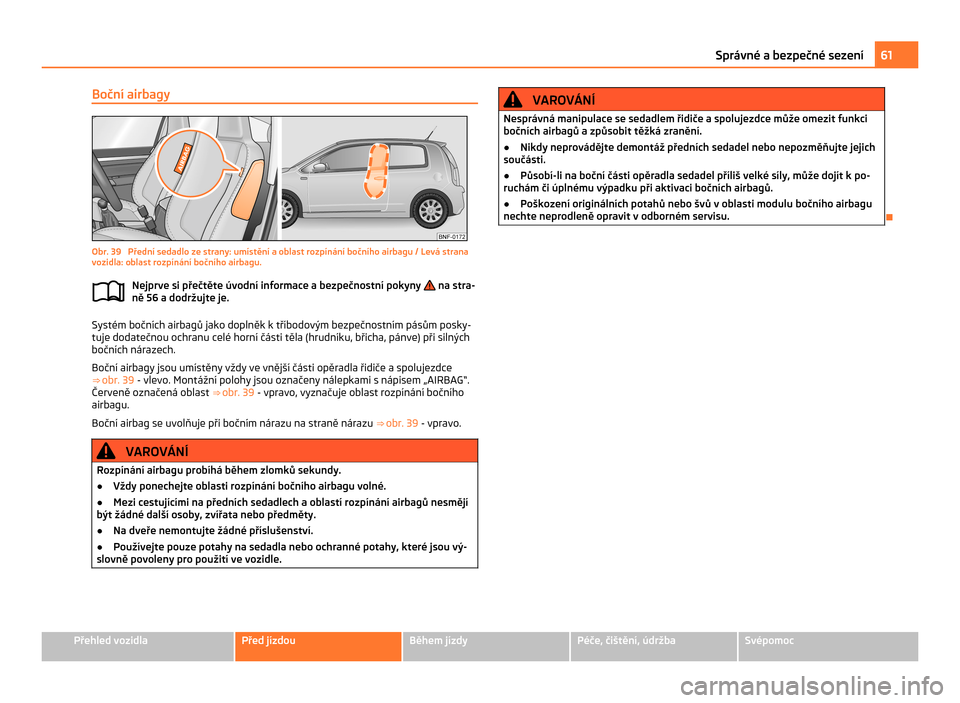 SKODA CITIGO 2011 1.G Owners Manual Boční airbagy
Obr. 39 Přední sedadlo ze strany: umístění a oblast rozpínání bočního airbagu / Levá strana
vozidla: oblast rozpínání bočního airbagu.
Nejprve si přečtěte úvodní SKODA CITIGO 2011 1.G Owners Manual Boční airbagy
Obr. 39 Přední sedadlo ze strany: umístění a oblast rozpínání bočního airbagu / Levá strana
vozidla: oblast rozpínání bočního airbagu.
Nejprve si přečtěte úvodní