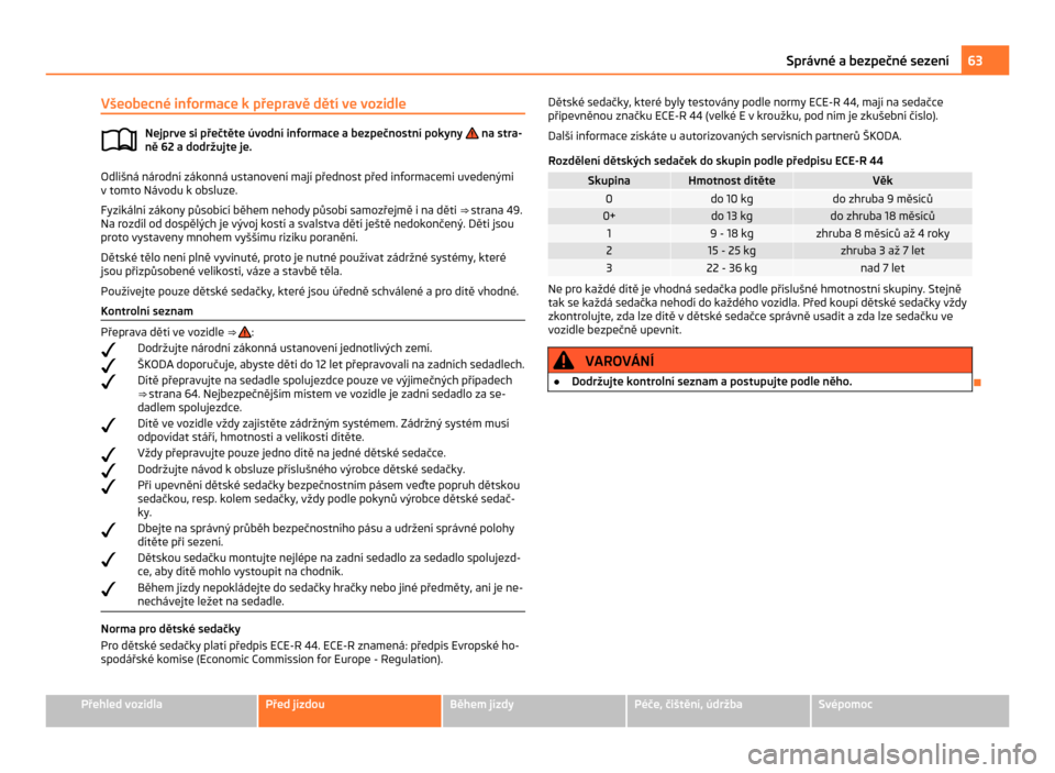 SKODA CITIGO 2011 1.G Owners Manual Všeobecné informace k přepravě dětí ve vozidle
Nejprve si přečtěte úvodní informace a bezpečnostní pokyny na stra-
ně 62 a dodržujte je. Odlišná národní zákonná ustanovení maj SKODA CITIGO 2011 1.G Owners Manual Všeobecné informace k přepravě dětí ve vozidle
Nejprve si přečtěte úvodní informace a bezpečnostní pokyny na stra-
ně 62 a dodržujte je. Odlišná národní zákonná ustanovení maj