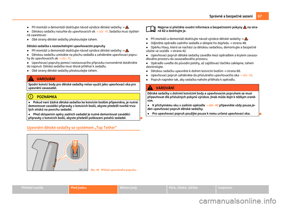 SKODA CITIGO 2011 1.G Owners Manual ●
Při montáži a  demontáži dodržujte návod výrobce dětské sedačky ⇒  .
● Dětskou sedačku nasuňte do upevňovacích ok  ⇒ obr. 41. Sedačka musí slyšitel-
ně zaaretovat.
