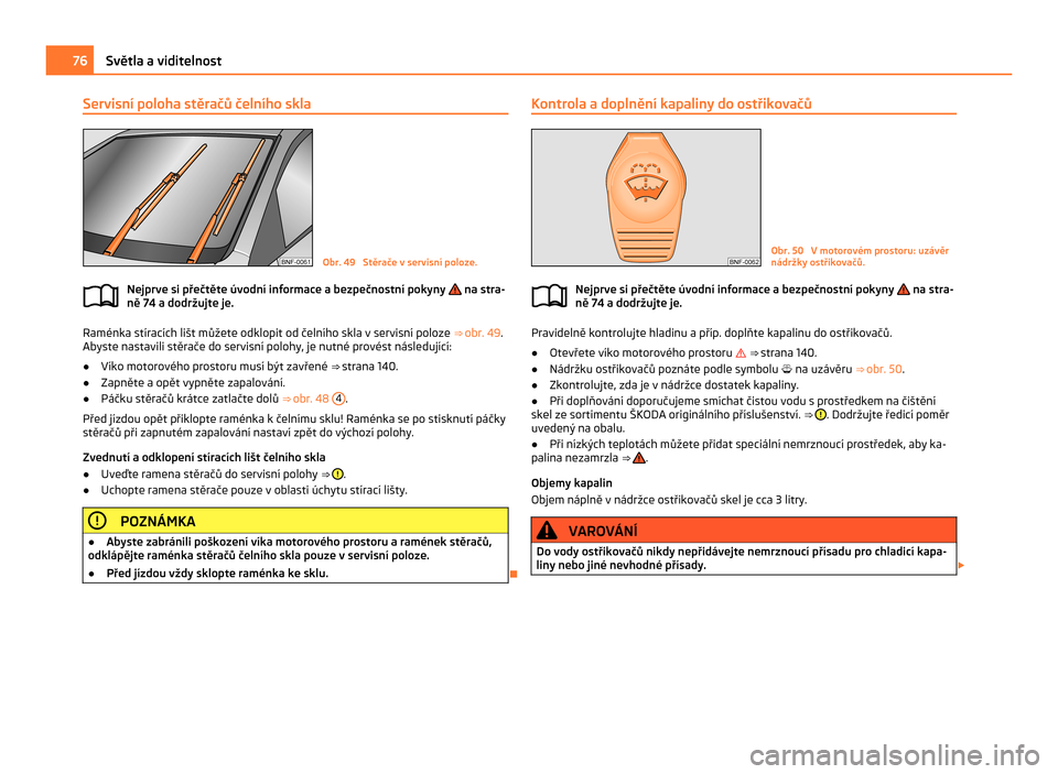 SKODA CITIGO 2011 1.G Owners Manual Servisní poloha stěračů čelního skla
Obr. 49 Stěrače v servisní poloze.
Nejprve si přečtěte úvodní informace a bezpečnostní pokyny na stra-
ně 74 a dodržujte je. Raménka stírac SKODA CITIGO 2011 1.G Owners Manual Servisní poloha stěračů čelního skla
Obr. 49 Stěrače v servisní poloze.
Nejprve si přečtěte úvodní informace a bezpečnostní pokyny na stra-
ně 74 a dodržujte je. Raménka stírac
