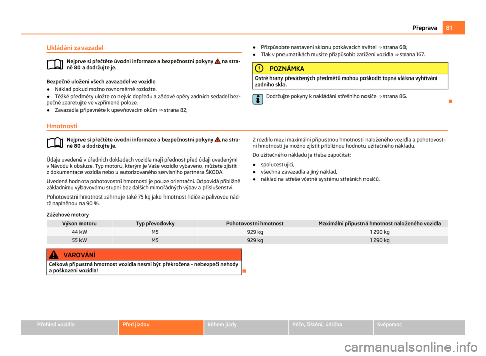 SKODA CITIGO 2011 1.G Owners Manual Ukládání zavazadel
Nejprve si přečtěte úvodní informace a bezpečnostní pokyny na stra-
ně 80
a dodržujte je. Bezpečné uložení všech zavazadel ve vozidle
● Náklad pokud možno ro SKODA CITIGO 2011 1.G Owners Manual Ukládání zavazadel
Nejprve si přečtěte úvodní informace a bezpečnostní pokyny na stra-
ně 80
a dodržujte je. Bezpečné uložení všech zavazadel ve vozidle
● Náklad pokud možno ro