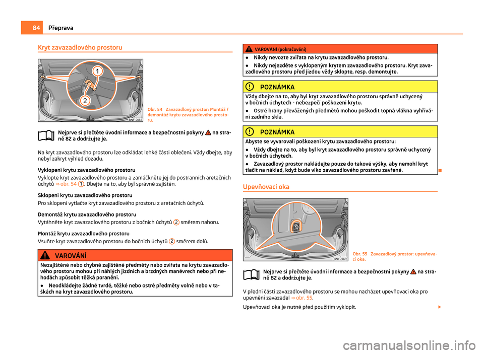 SKODA CITIGO 2011 1.G Owners Manual Kryt zavazadlového prostoru
Obr. 54  Zavazadlový prostor: Montáž /
demontáž krytu zavazadlového prosto-
ru.
Nejprve si přečtěte úvodní informace a bezpečnostní pokyny   na stra-
ně 82
 