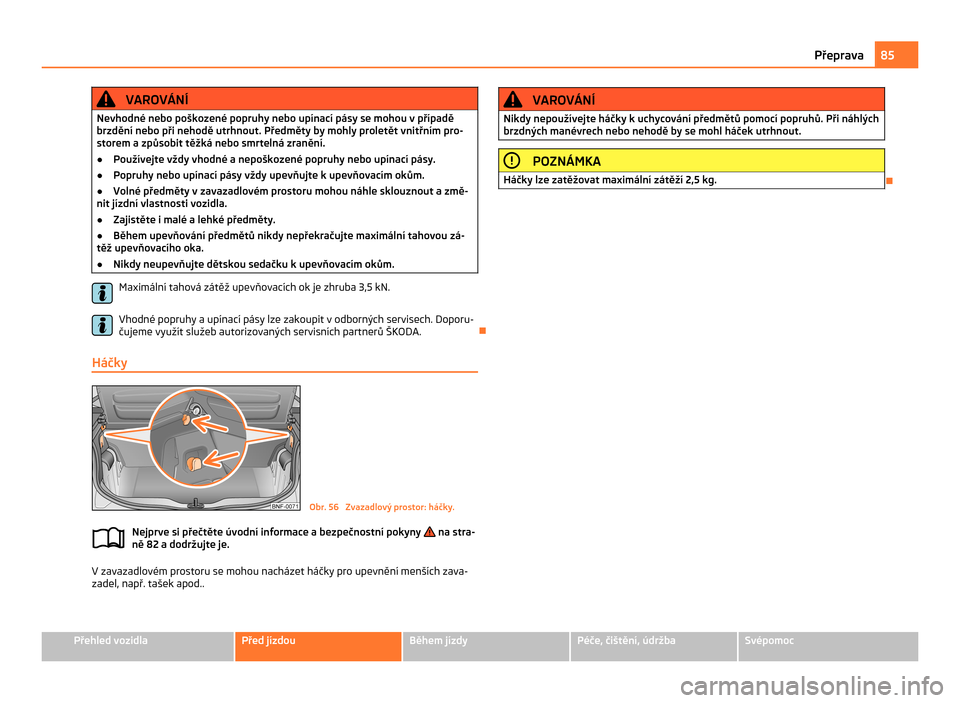 SKODA CITIGO 2011 1.G Owners Manual VAROVÁNÍ
Nevhodné nebo poškozené popruhy nebo upínací pásy se mohou v případě
brzdění nebo při nehodě utrhnout. Předměty by mohly proletět vnitřním pro-
storem a způsobit těžká SKODA CITIGO 2011 1.G Owners Manual VAROVÁNÍ
Nevhodné nebo poškozené popruhy nebo upínací pásy se mohou v případě
brzdění nebo při nehodě utrhnout. Předměty by mohly proletět vnitřním pro-
storem a způsobit těžká