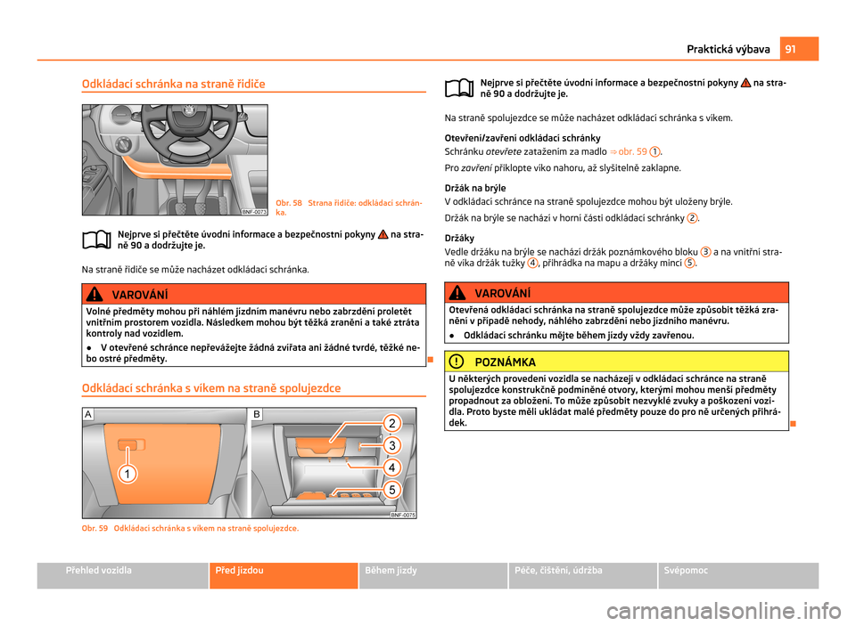 SKODA CITIGO 2011 1.G Owners Manual Odkládací schránka na straně řidiče
Obr. 58 Strana řidiče: odkládací schrán-
ka.
Nejprve si přečtěte úvodní informace a bezpečnostní pokyny na stra-
ně 90 a dodržujte je. Na str SKODA CITIGO 2011 1.G Owners Manual Odkládací schránka na straně řidiče
Obr. 58 Strana řidiče: odkládací schrán-
ka.
Nejprve si přečtěte úvodní informace a bezpečnostní pokyny na stra-
ně 90 a dodržujte je. Na str