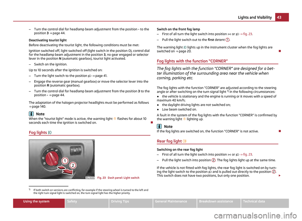 SKODA FABIA 2011 2.G / 5J Owners Manual –
Turn the control dial for headlamp beam adjustment from the position  - to the
position 3 ⇒ page 44.
Deactivating tourist light
Before deactivating the tourist light, the following conditions 