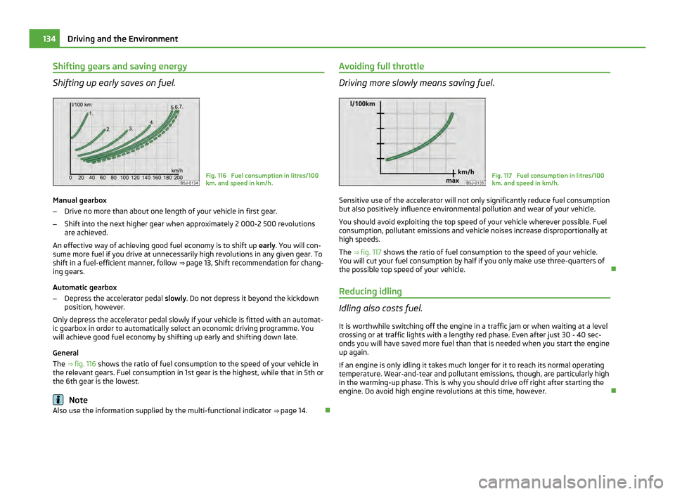 SKODA ROOMSTER 2011 1.G Owners Manual Shifting gears and saving energy
Shifting up early saves on fuel.
Fig. 116 Fuel consumption in litres/100
km. and speed in km/h.
Manual gearbox
– Drive no more than about one length of your vehicle SKODA ROOMSTER 2011 1.G Owners Manual Shifting gears and saving energy
Shifting up early saves on fuel.
Fig. 116 Fuel consumption in litres/100
km. and speed in km/h.
Manual gearbox
– Drive no more than about one length of your vehicle