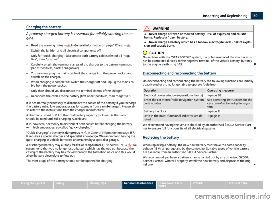 SKODA ROOMSTER 2011 1.G Owners Manual Charging the battery
A properly charged battery is essential for reliably starting the en-
gine.
– Read the warning notes  ⇒    in General information on page 157 and 
⇒  .
– Switch the ig