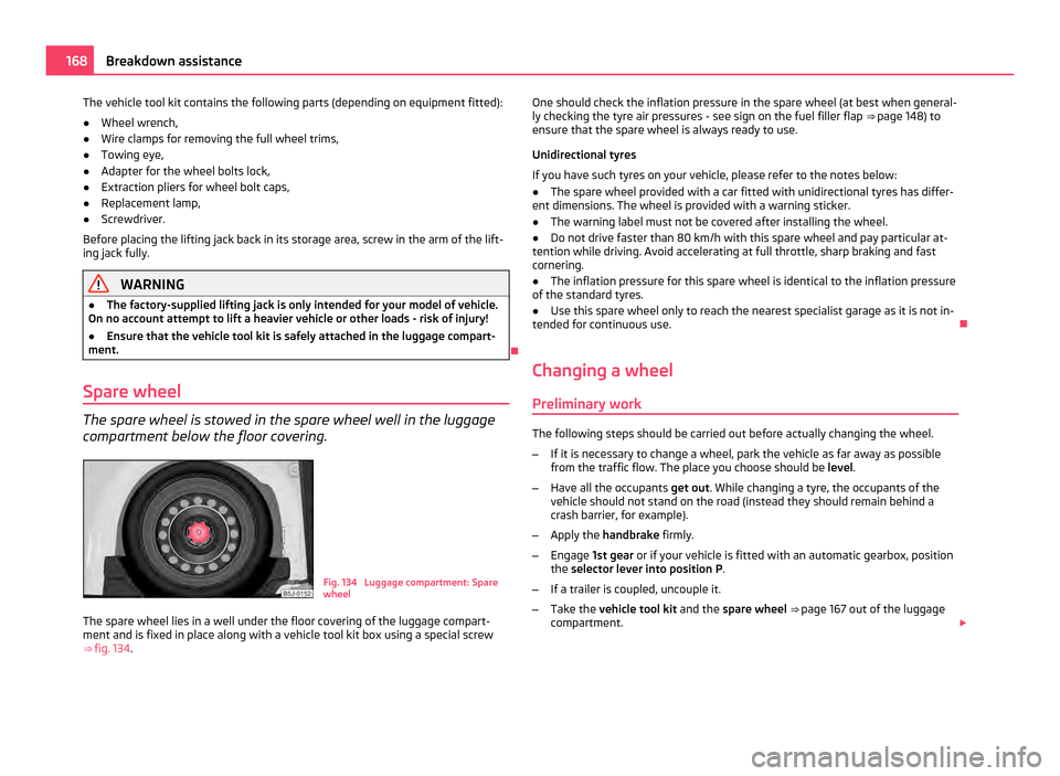 SKODA ROOMSTER 2011 1.G Owners Manual The vehicle tool kit contains the following parts (depending on equipment fitted):
●
Wheel wrench,
● Wire clamps for removing the full wheel trims,
● Towing eye,
● Adapter for the wheel bolts SKODA ROOMSTER 2011 1.G Owners Manual The vehicle tool kit contains the following parts (depending on equipment fitted):
●
Wheel wrench,
● Wire clamps for removing the full wheel trims,
● Towing eye,
● Adapter for the wheel bolts