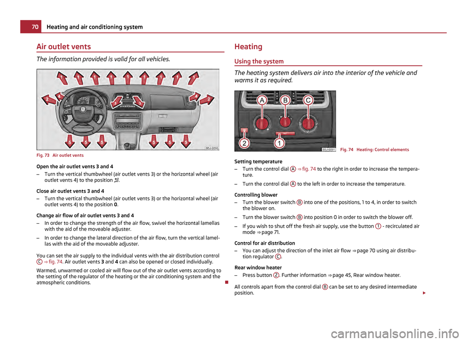 SKODA ROOMSTER 2011 1.G Owners Manual Air outlet vents
The information provided is valid for all vehicles.
Fig. 73  Air outlet vents
Open the air outlet vents 3 and 4
–
Turn the vertical thumbwheel (air outlet vents 3) or the horizontal