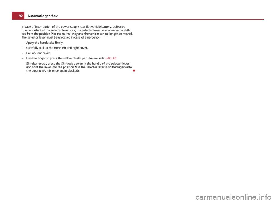 SKODA ROOMSTER 2011 1.G Owners Manual In case of interruption of the power supply (e.g. flat vehicle battery, defective
fuse) or defect of the selector lever lock, the selector lever can no longer be shif-
ted from the position 
P in the 