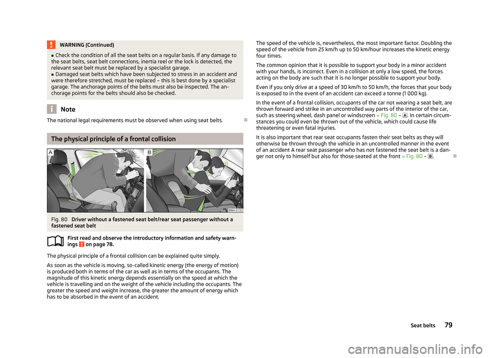 SKODA CITIGO 2012 1.G Owners Manual WARNING (Continued)
■ Check the condition of all the seat belts on a regular basis. If any damage to
the seat belts, seat belt connections, inertia reel or the lock is detected, the
relevant seat be
