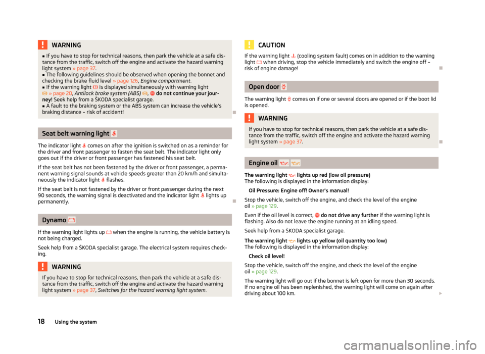 SKODA RAPID 2012 1.G Owners Manual WARNING
■ If you have to stop for technical reasons, then park the vehicle at a safe dis-
tance from the traffic, switch off the engine and activate the hazard warning
light system  » page 37.
■ 