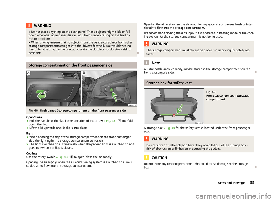 SKODA RAPID 2012 1.G Owners Manual WARNING
■ Do not place anything on the dash panel. These objects might slide or fall
down when driving and may distract you from concentrating on the traffic –
risk of accident!
■ When driving, 