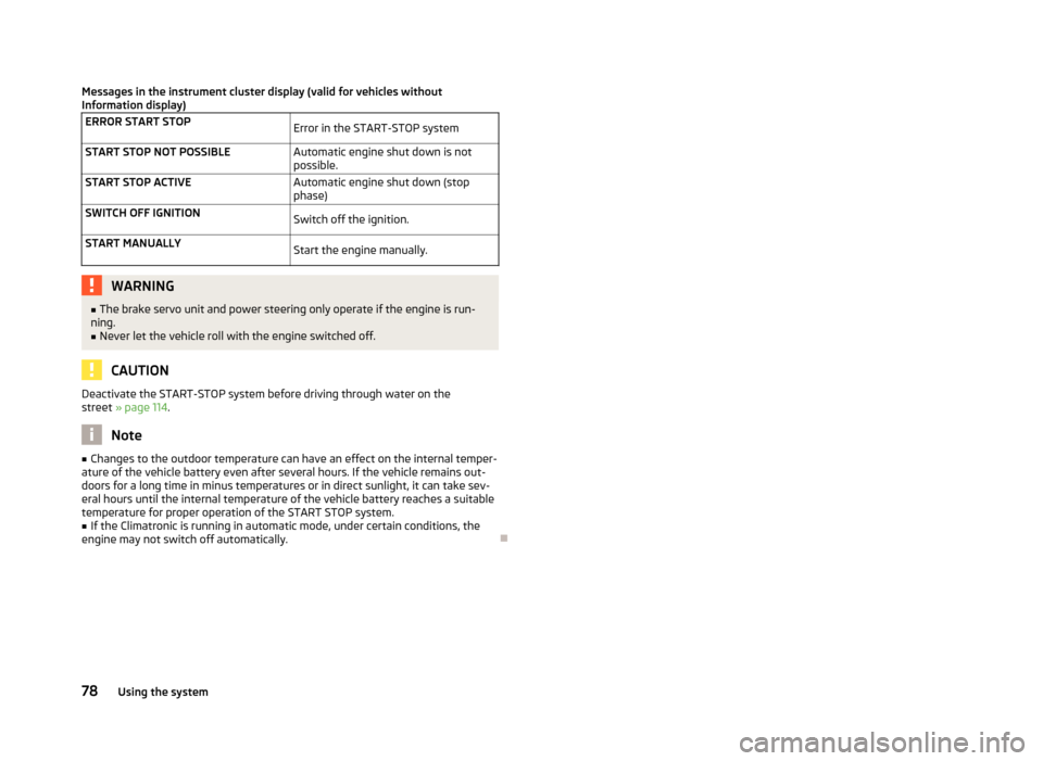 SKODA RAPID 2012 1.G Owners Manual Messages in the instrument cluster display (valid for vehicles without
Information display)
ERROR START STOP Error in the START-STOP system
START STOP NOT POSSIBLE Automatic engine shut down is not
po