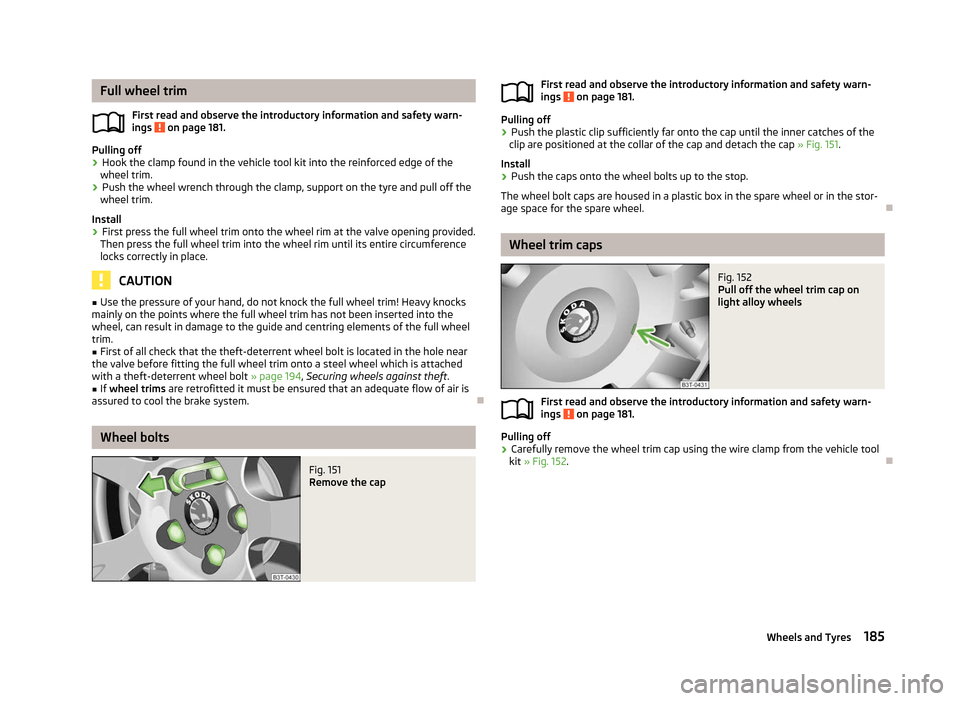 SKODA YETI 2012 1.G / 5L Owners Manual Full wheel trim
First read and observe the introductory information and safety warn-
ings   on page 181.
Pulling off
›
Hook the clamp found in the vehicle tool kit into the reinforced edge of the
wh