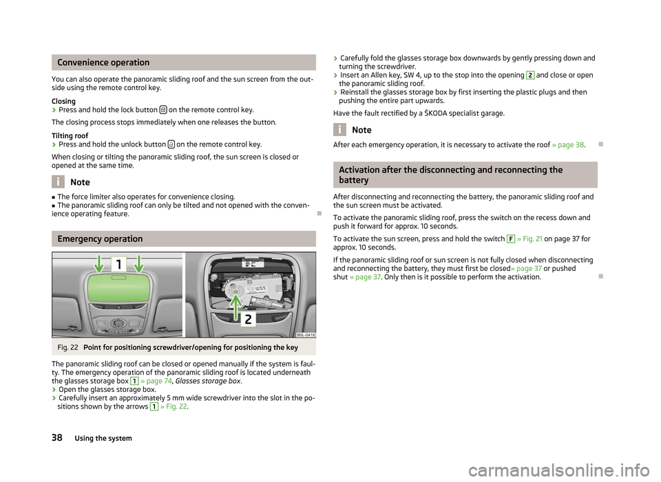 SKODA YETI 2012 1.G / 5L Owners Manual Convenience operation
You can also operate the panoramic sliding roof and the sun screen from the out-
side using the remote control key.
Closing
› Press and hold the lock button 
  on the remote