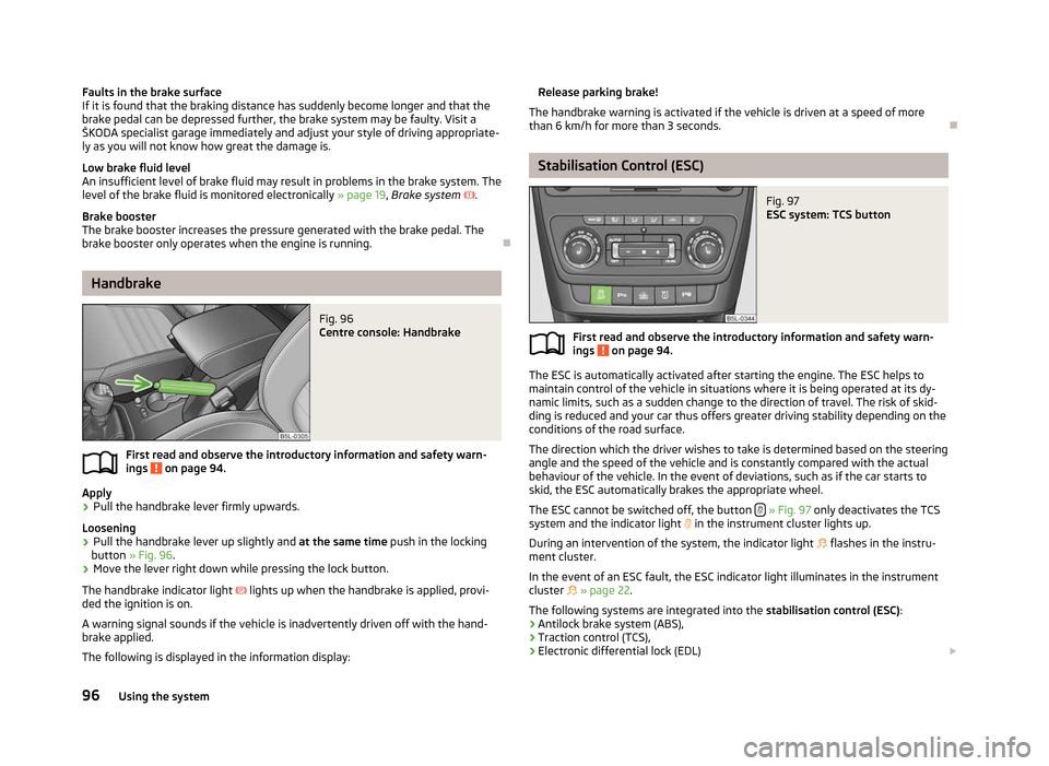 SKODA YETI 2012 1.G / 5L Owners Manual Faults in the brake surface
If it is found that the braking distance has suddenly become longer and that the
brake pedal can be depressed further, the brake system may be faulty. Visit a
ŠKODA specia