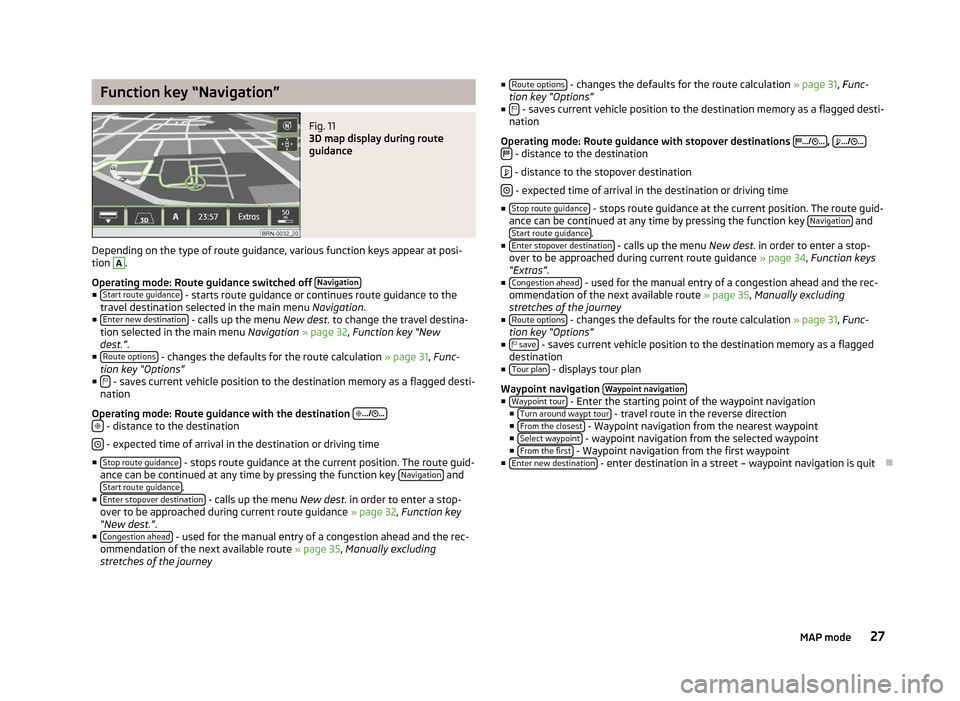 SKODA YETI 2012 1.G / 5L Columbus Navigation System Manual Function key “Navigation”
Fig. 11
3D map display during route
guidance
Depending on the type of route guidance, various function keys appear at posi-
tion A
.
Operating mode: Route guidance swit SKODA YETI 2012 1.G / 5L Columbus Navigation System Manual Function key “Navigation”
Fig. 11
3D map display during route
guidance
Depending on the type of route guidance, various function keys appear at posi-
tion A
.
Operating mode: Route guidance swit
