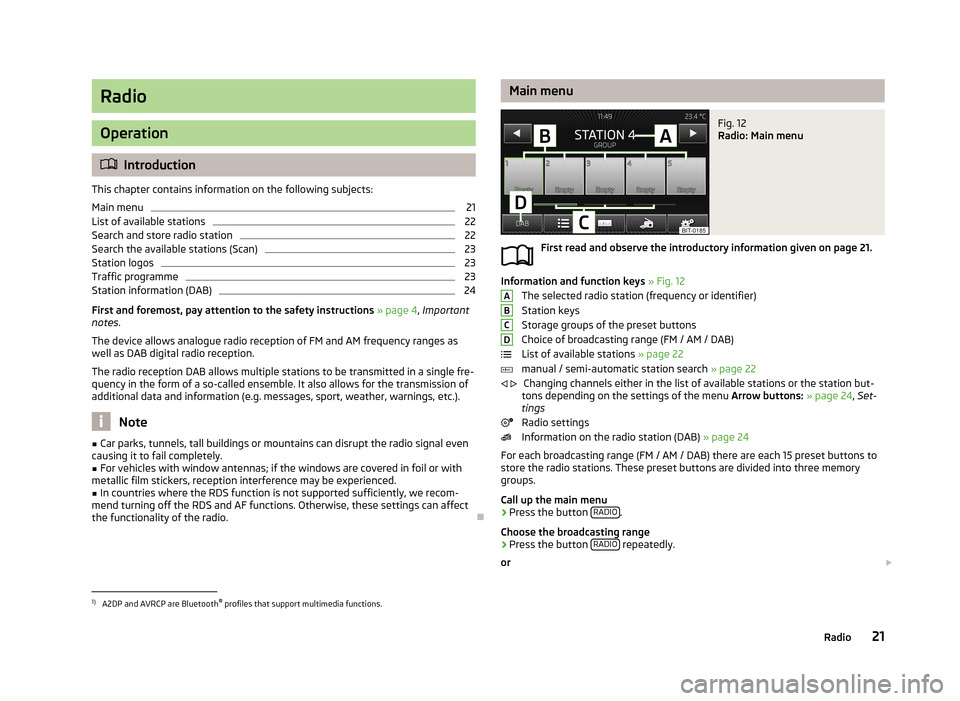 SKODA OCTAVIA 2013 3.G / (5E) Bolero Car Radio Manual Radio
Operation
Introduction
This chapter contains information on the following subjects:
Main menu
21
List of available stations
22
Search and store radio station
22
Search the available stations SKODA OCTAVIA 2013 3.G / (5E) Bolero Car Radio Manual Radio
Operation
Introduction
This chapter contains information on the following subjects:
Main menu
21
List of available stations
22
Search and store radio station
22
Search the available stations