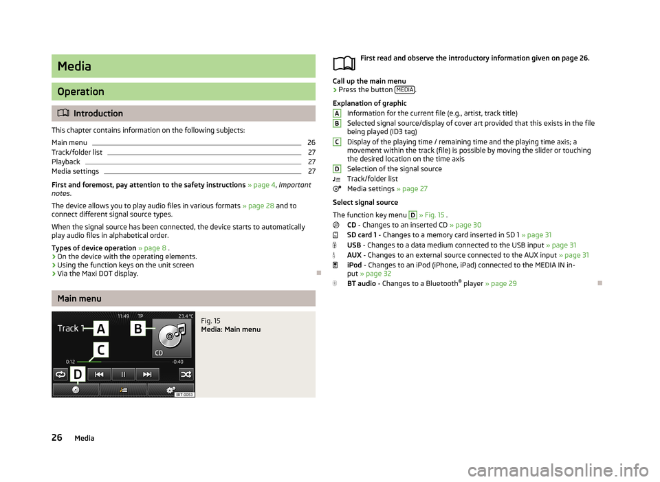 SKODA OCTAVIA 2013 3.G / (5E) Bolero Car Radio Manual Media
Operation
Introduction
This chapter contains information on the following subjects:
Main menu
26
Track/folder list
27
Playback
27
Media settings
27
First and foremost, pay attention to the sa SKODA OCTAVIA 2013 3.G / (5E) Bolero Car Radio Manual Media
Operation
Introduction
This chapter contains information on the following subjects:
Main menu
26
Track/folder list
27
Playback
27
Media settings
27
First and foremost, pay attention to the sa