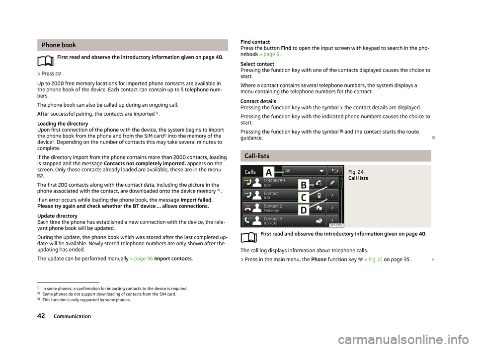 SKODA OCTAVIA 2013 3.G / (5E) Bolero Car Radio Manual Phone bookFirst read and observe the introductory information given on page 40.›
Press .
Up to 2000 free memory locations for imported phone contacts are available in
the phone book of the devic SKODA OCTAVIA 2013 3.G / (5E) Bolero Car Radio Manual Phone bookFirst read and observe the introductory information given on page 40.›
Press .
Up to 2000 free memory locations for imported phone contacts are available in
the phone book of the devic