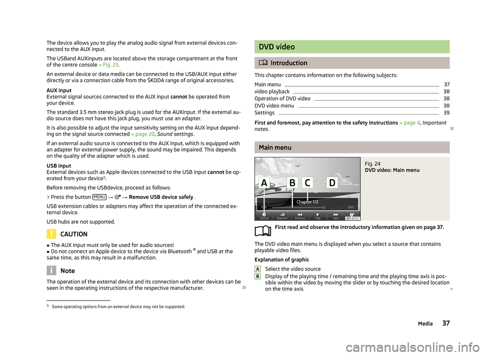 SKODA OCTAVIA 2013 3.G / (5E) Columbus Navigation System Manual The device allows you to play the analog audio signal from external devices con-
nected to the AUX input.
The USBand AUXinputs are located above the storage compartment at the front
of the centre cons