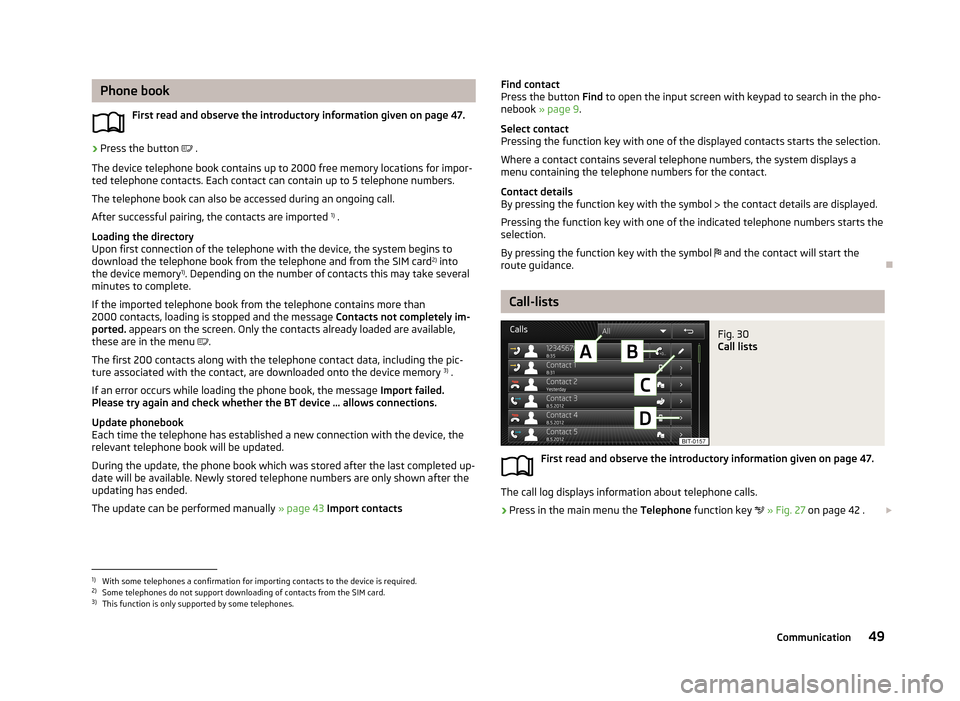 SKODA OCTAVIA 2013 3.G / (5E) Columbus Navigation System Manual Phone bookFirst read and observe the introductory information given on page 47.›
Press the button   .
The device telephone book contains up to 2000 free memory locations for impor- ted telephone 