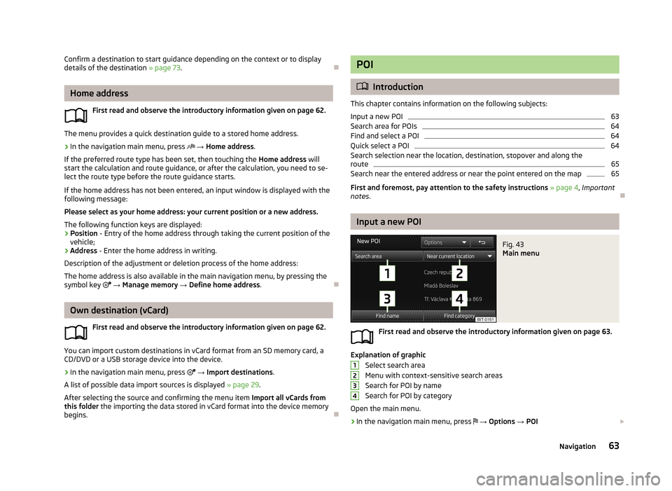 SKODA OCTAVIA 2013 3.G / (5E) Columbus Navigation System Manual Confirm a destination to start guidance depending on the context or to display
details of the destination  » page 73.
Home address
First read and observe the introductory information given on page