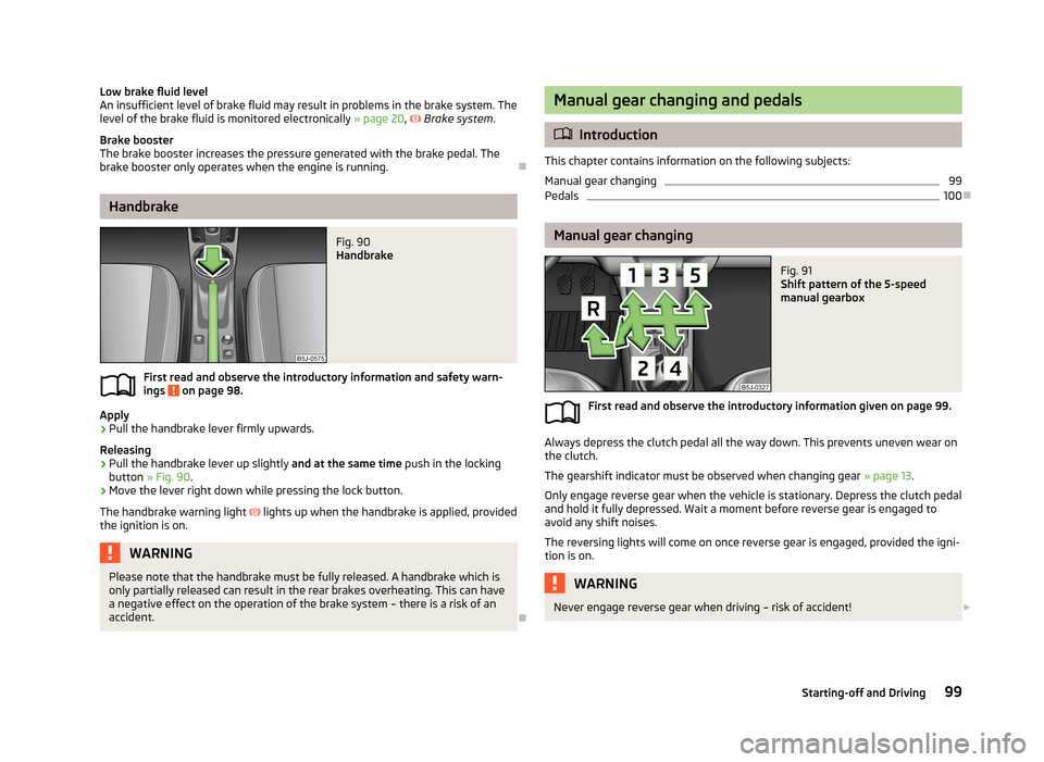 SKODA ROOMSTER 2013 1.G Owners Manual Low brake fluid level
An insufficient level of brake fluid may result in problems in the brake system. The
level of the brake fluid is monitored electronically » page 20, Brake system .
Brake b SKODA ROOMSTER 2013 1.G Owners Manual Low brake fluid level
An insufficient level of brake fluid may result in problems in the brake system. The
level of the brake fluid is monitored electronically » page 20, Brake system .
Brake b