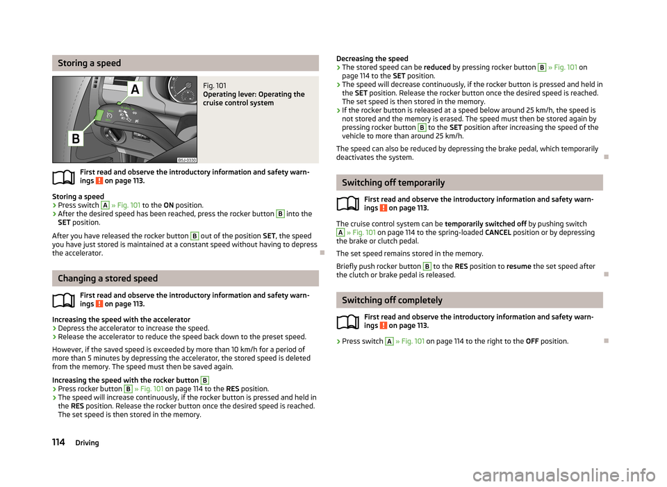 SKODA ROOMSTER 2013 1.G Owners Manual Storing a speedFig. 101
Operating lever: Operating the
cruise control system
First read and observe the introductory information and safety warn-
ings on page 113.
Storing a speed
›
Press switch
SKODA ROOMSTER 2013 1.G Owners Manual Storing a speedFig. 101
Operating lever: Operating the
cruise control system
First read and observe the introductory information and safety warn-
ings on page 113.
Storing a speed
›
Press switch