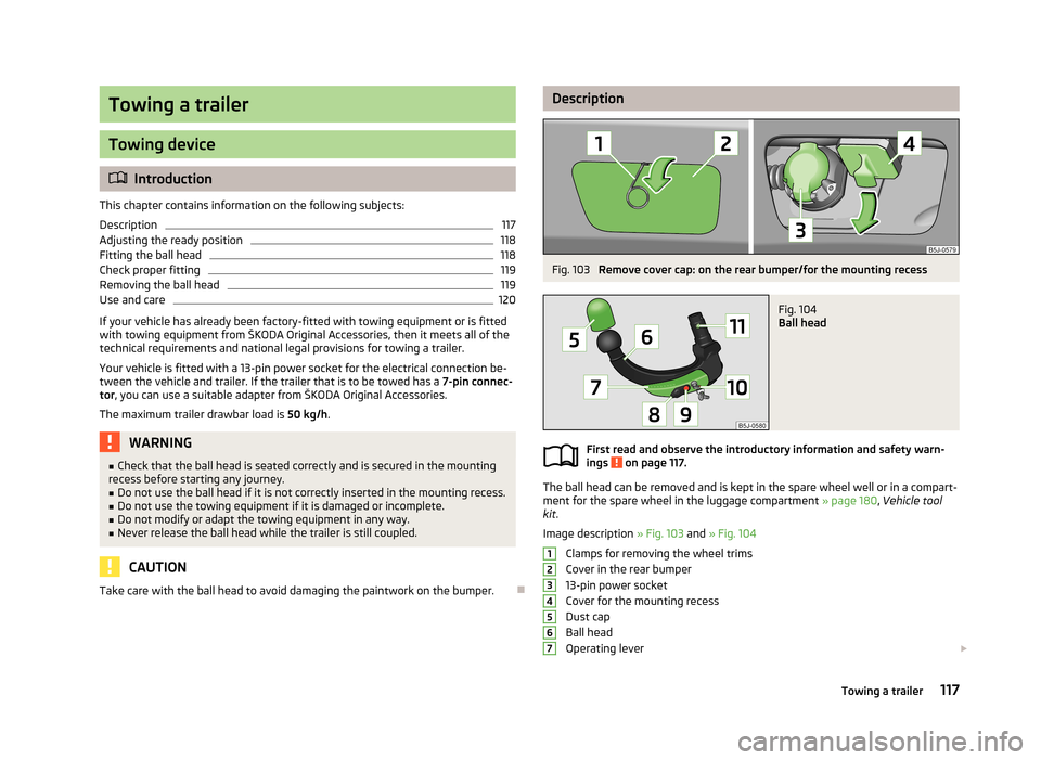 SKODA ROOMSTER 2013 1.G Owners Manual Towing a trailer
Towing device
Introduction
This chapter contains information on the following subjects:
Description
117
Adjusting the ready position
118
Fitting the ball head
118
Check proper fitt SKODA ROOMSTER 2013 1.G Owners Manual Towing a trailer
Towing device
Introduction
This chapter contains information on the following subjects:
Description
117
Adjusting the ready position
118
Fitting the ball head
118
Check proper fitt