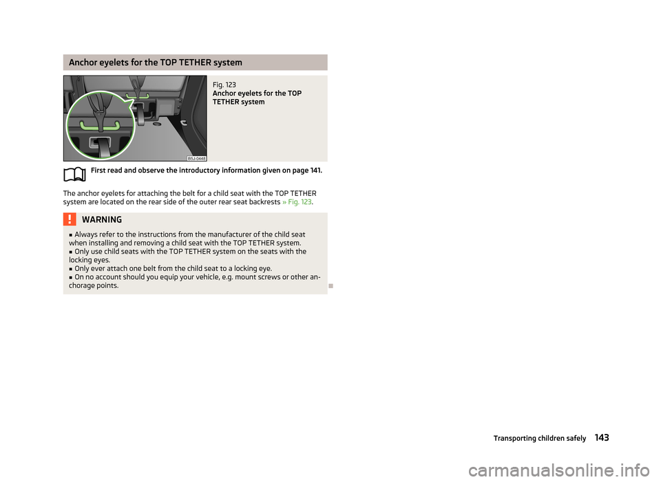 SKODA ROOMSTER 2013 1.G Owners Manual Anchor eyelets for the TOP TETHER systemFig. 123 
Anchor eyelets for the TOP
TETHER system
First read and observe the introductory information given on page 141.
The anchor eyelets for attaching the b